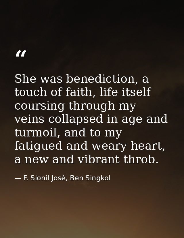 She was benediction, a touch of faith, life itself coursing through my veins collapsed in age and turmoil, and to my fat — F. Sionil José, Ben Singkol