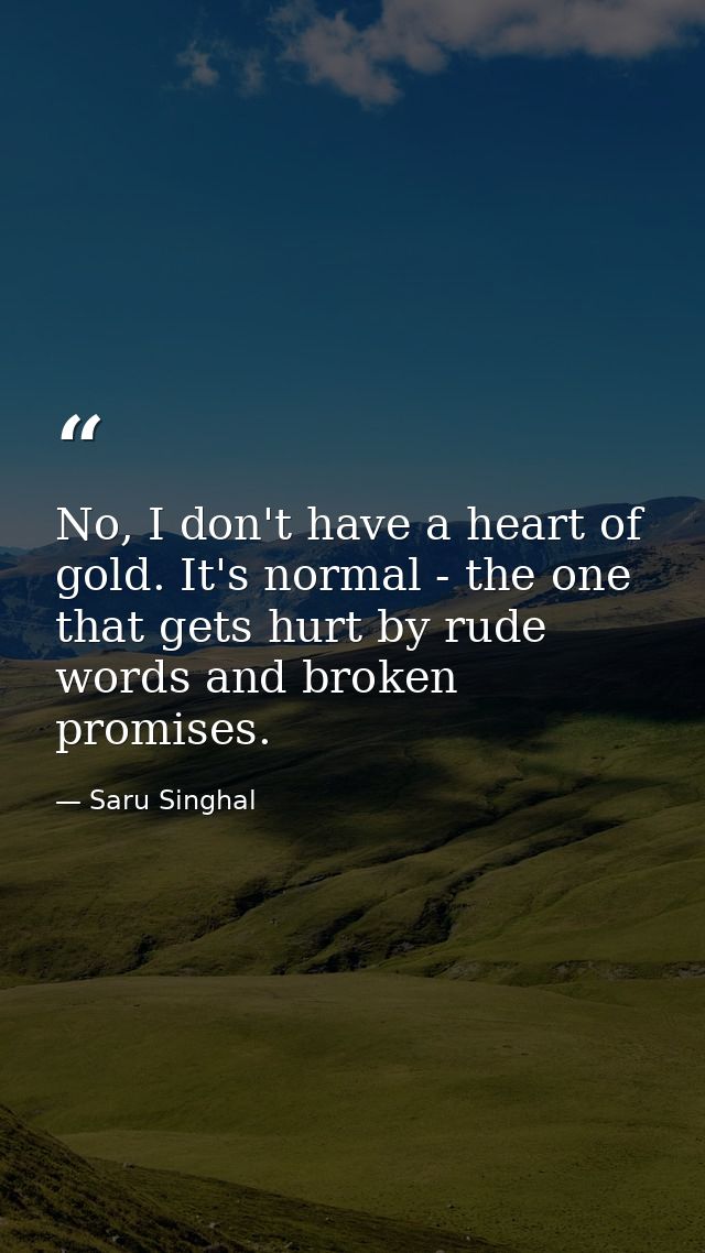 No, I don't have a heart of gold. It's normal - the one that gets hurt by rude words and broken promises. — Saru Singhal