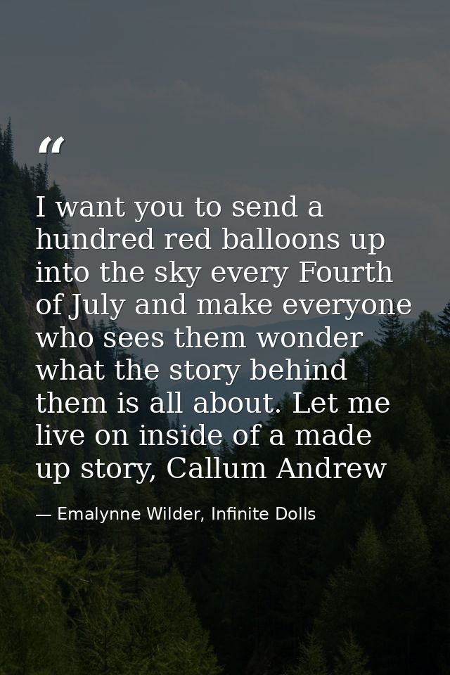 I want you to send a hundred red balloons up into the sky every Fourth of July and make everyone who sees them wonder wh — Emalynne Wilder, Infinite Dolls