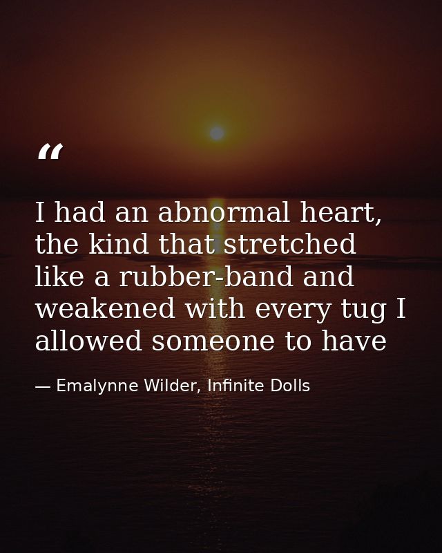 I had an abnormal heart, the kind that stretched like a rubber-band and weakened with every tug I allowed someone to hav — Emalynne Wilder, Infinite Dolls