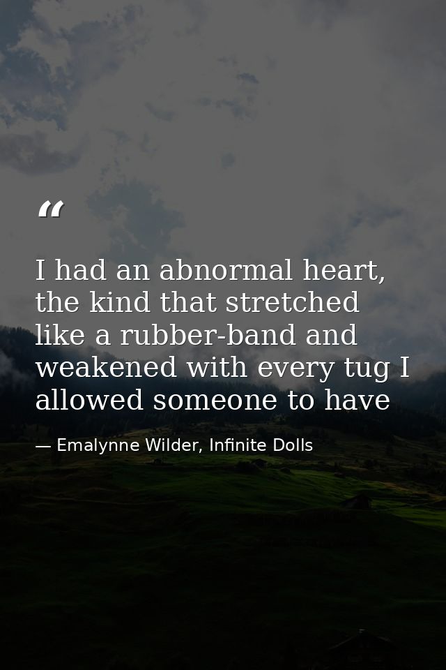 I had an abnormal heart, the kind that stretched like a rubber-band and weakened with every tug I allowed someone to hav — Emalynne Wilder, Infinite Dolls