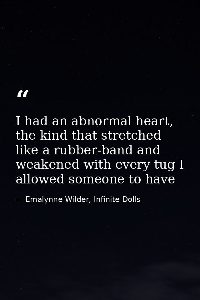 I had an abnormal heart, the kind that stretched like a rubber-band and weakened with every tug I allowed someone to hav — Emalynne Wilder, Infinite Dolls