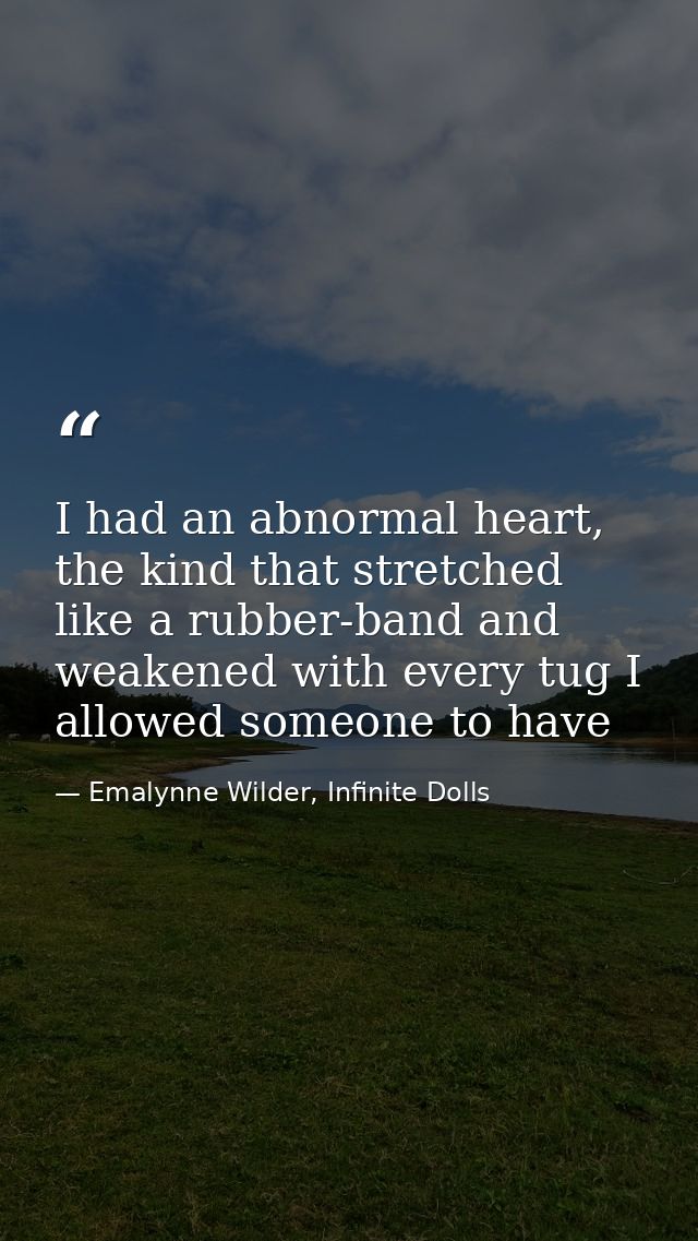 I had an abnormal heart, the kind that stretched like a rubber-band and weakened with every tug I allowed someone to hav — Emalynne Wilder, Infinite Dolls