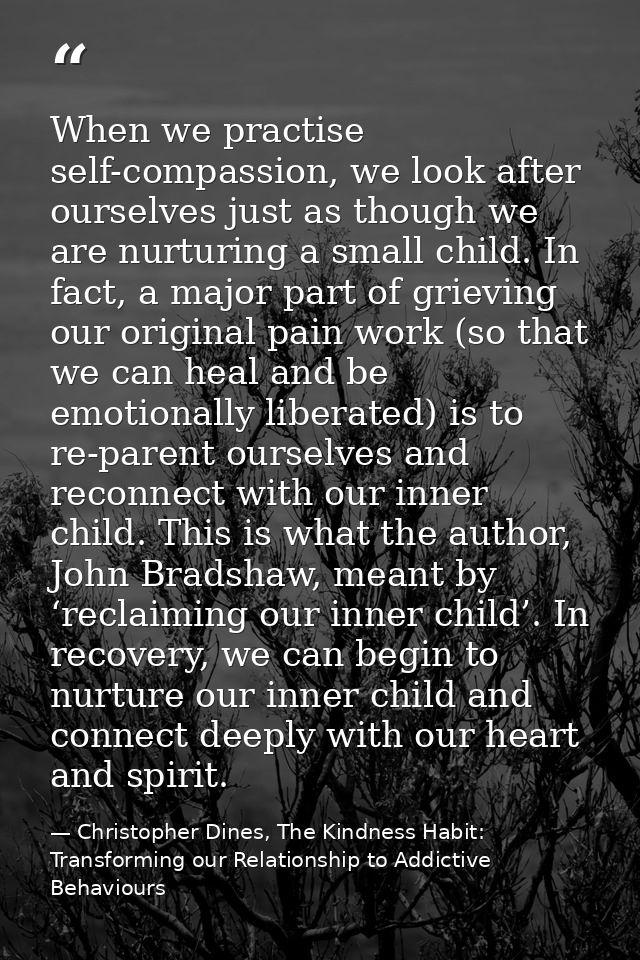 When we practise self-compassion, we look after ourselves just as though we are nurturing a small child. In fact, a majo — Christopher Dines, The Kindness Habit: Transforming our Relationship to Addictive Behaviours