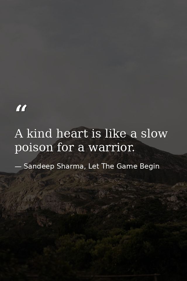 A kind heart is like a slow poison for a warrior. — Sandeep Sharma, Let The Game Begin