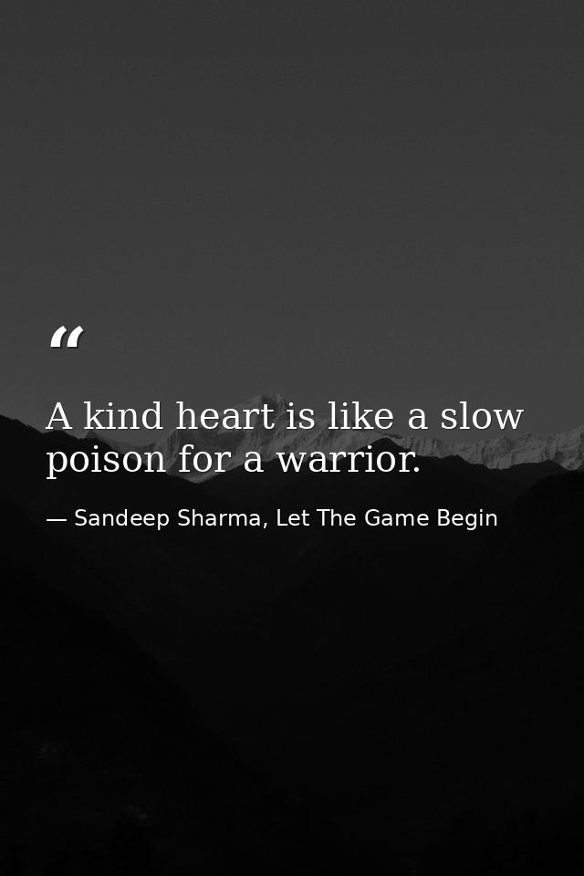 A kind heart is like a slow poison for a warrior. — Sandeep Sharma, Let The Game Begin
