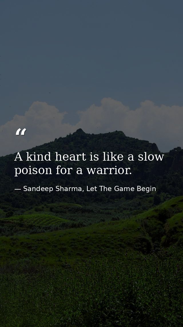 A kind heart is like a slow poison for a warrior. — Sandeep Sharma, Let The Game Begin
