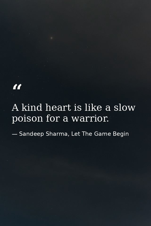 A kind heart is like a slow poison for a warrior. — Sandeep Sharma, Let The Game Begin