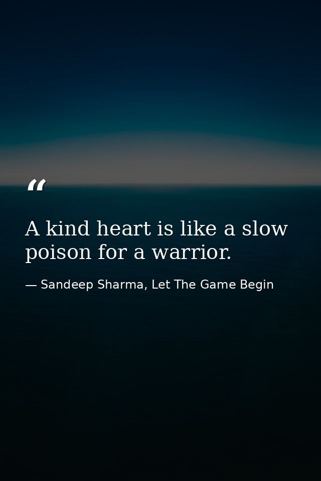 A kind heart is like a slow poison for a warrior. — Sandeep Sharma, Let The Game Begin