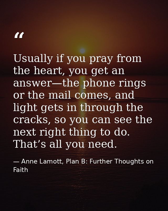 Usually if you pray from the heart, you get an answer—the phone rings or the mail comes, and light gets in through the c — Anne Lamott, Plan B: Further Thoughts on Faith