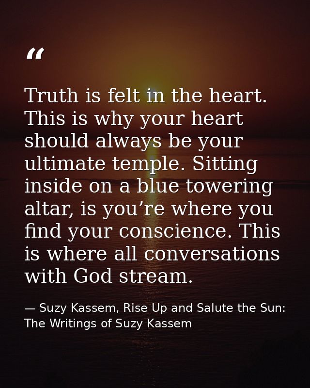Truth is felt in the heart. This is why your heart should always be your ultimate temple. Sitting inside on a blue tower — Suzy Kassem, Rise Up and Salute the Sun: The Writings of Suzy Kassem