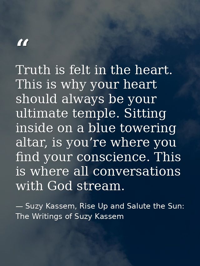 Truth is felt in the heart. This is why your heart should always be your ultimate temple. Sitting inside on a blue tower — Suzy Kassem, Rise Up and Salute the Sun: The Writings of Suzy Kassem