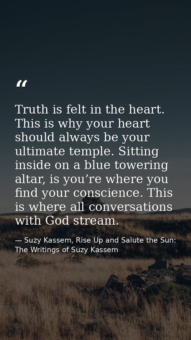 Truth is felt in the heart. This is why your heart should always be your ultimate temple. Sitting inside on a blue tower — Suzy Kassem, Rise Up and Salute the Sun: The Writings of Suzy Kassem