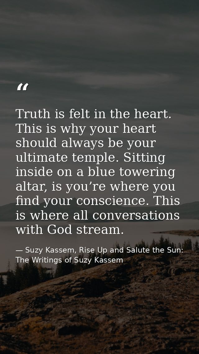 Truth is felt in the heart. This is why your heart should always be your ultimate temple. Sitting inside on a blue tower — Suzy Kassem, Rise Up and Salute the Sun: The Writings of Suzy Kassem