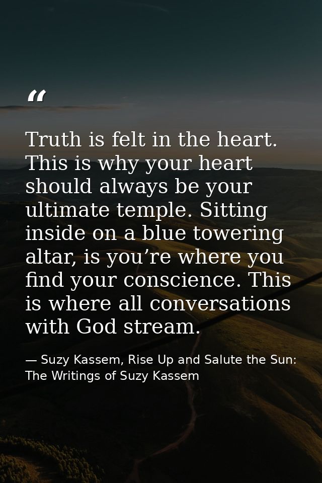 Truth is felt in the heart. This is why your heart should always be your ultimate temple. Sitting inside on a blue tower — Suzy Kassem, Rise Up and Salute the Sun: The Writings of Suzy Kassem