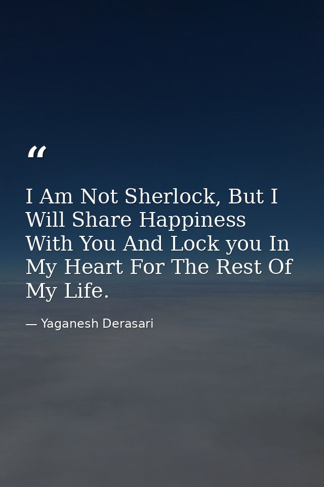 I Am Not Sherlock, But I Will Share Happiness With You And Lock you In My Heart For The Rest Of My Life. — Yaganesh Derasari