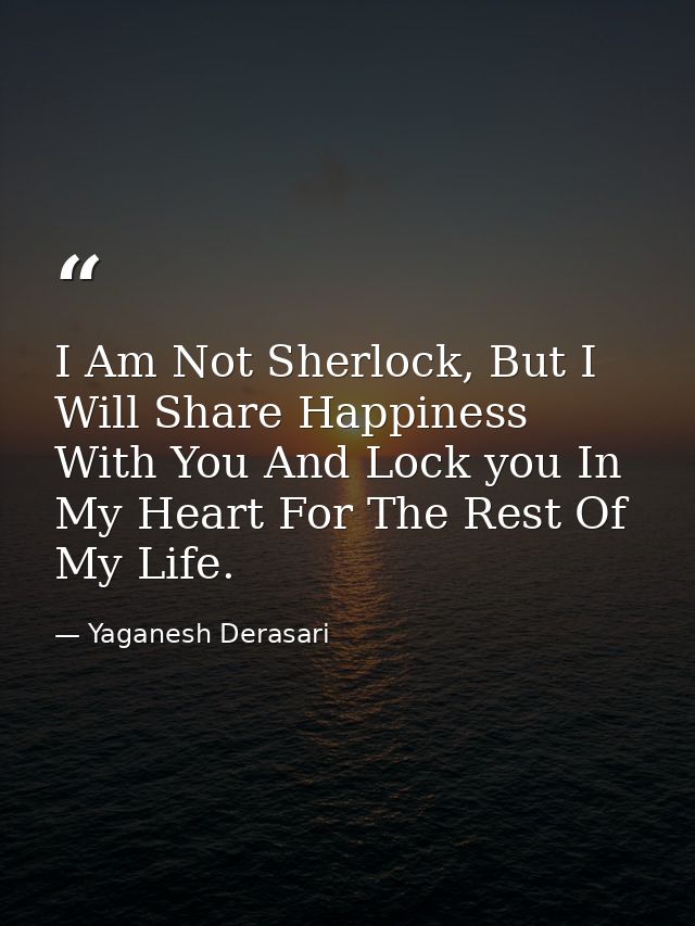 I Am Not Sherlock, But I Will Share Happiness With You And Lock you In My Heart For The Rest Of My Life. — Yaganesh Derasari
