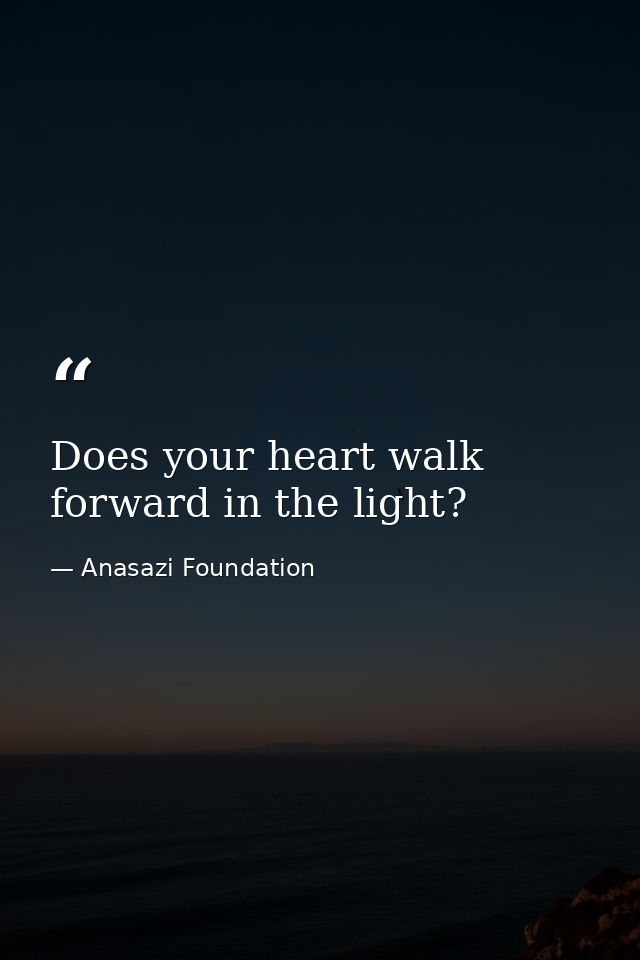 Does your heart walk forward in the light? — Anasazi Foundation