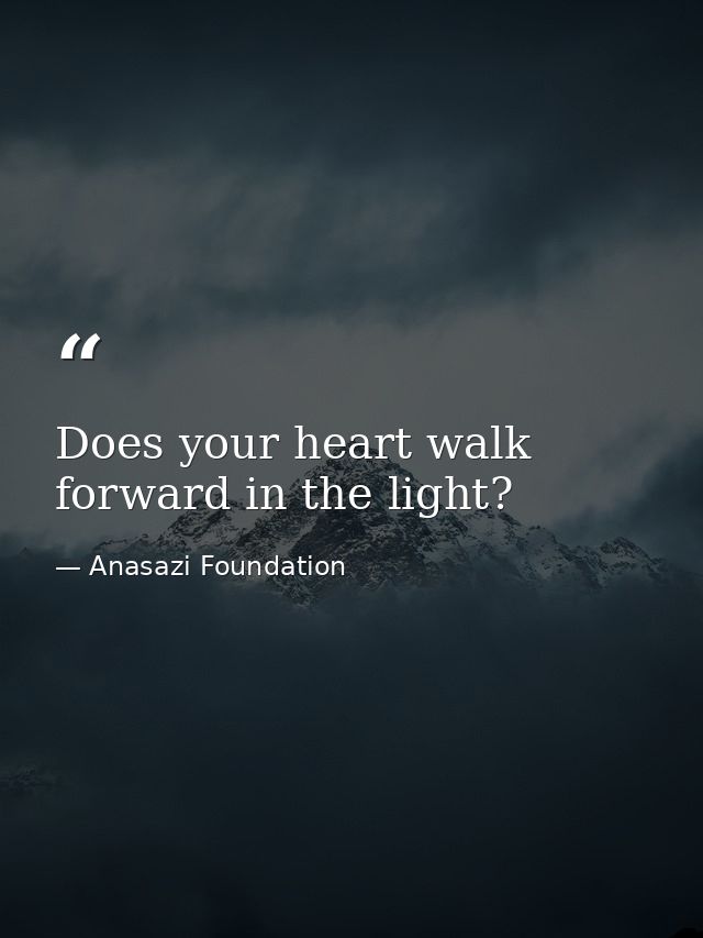 Does your heart walk forward in the light? — Anasazi Foundation