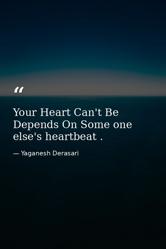 Your Heart Can't Be Depends On Some one else's heartbeat . — Yaganesh Derasari