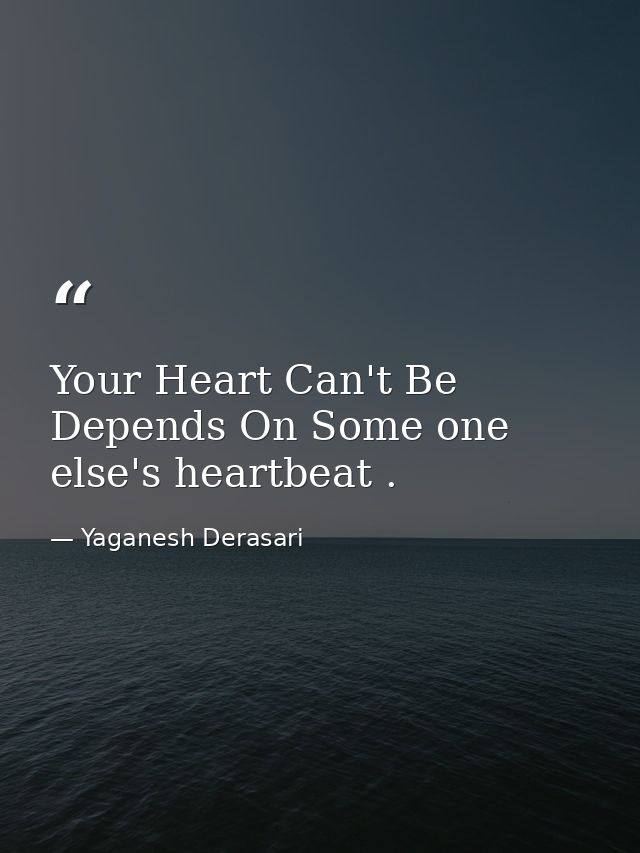 Your Heart Can't Be Depends On Some one else's heartbeat . — Yaganesh Derasari