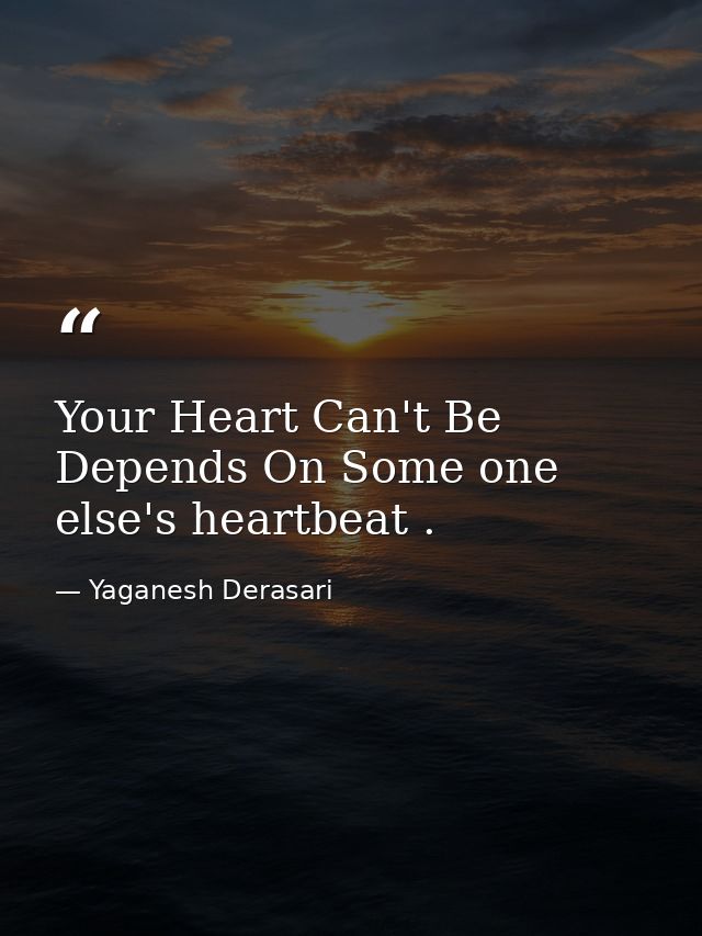 Your Heart Can't Be Depends On Some one else's heartbeat . — Yaganesh Derasari