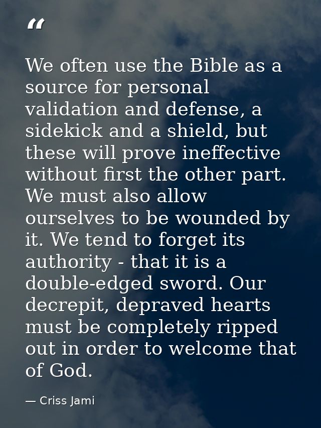 We often use the Bible as a source for personal validation and defense, a sidekick and a shield, but these will prove in — Criss Jami