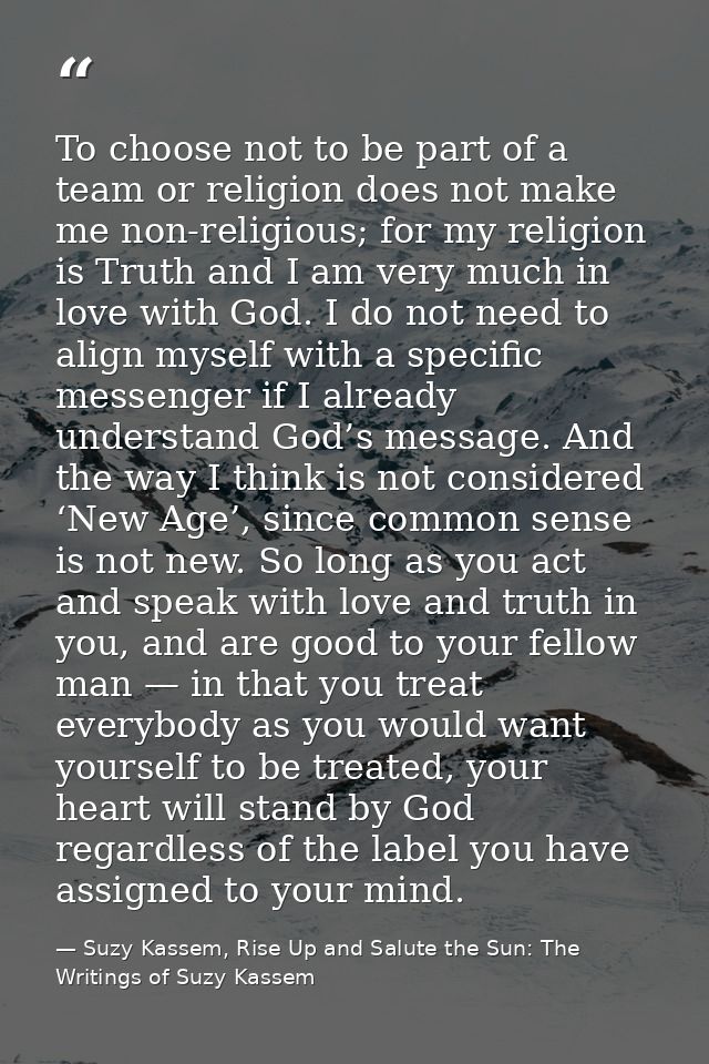 To choose not to be part of a team or religion does not make me non-religious; for my religion is Truth and I am very mu — Suzy Kassem, Rise Up and Salute the Sun: The Writings of Suzy Kassem