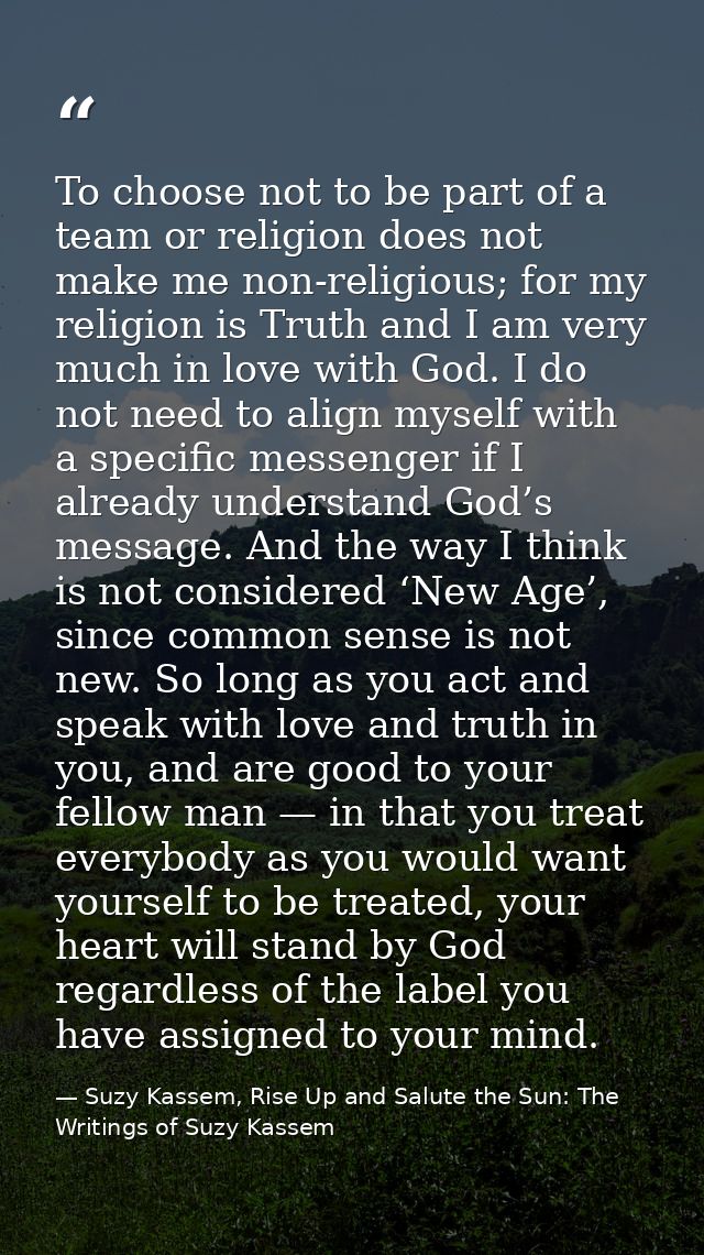 To choose not to be part of a team or religion does not make me non-religious; for my religion is Truth and I am very mu — Suzy Kassem, Rise Up and Salute the Sun: The Writings of Suzy Kassem