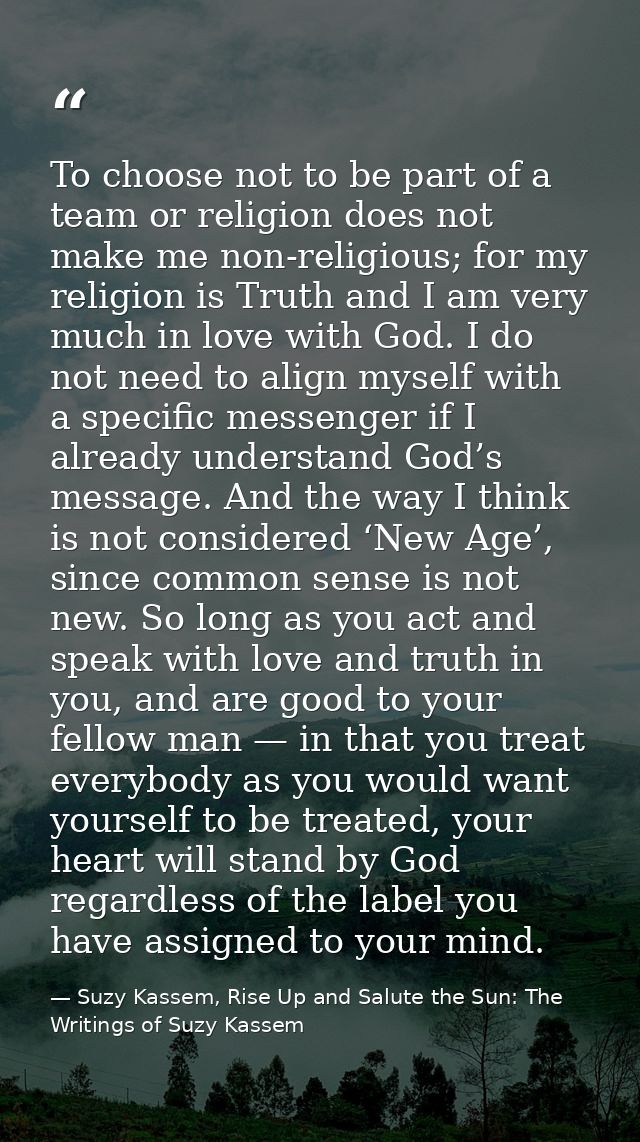 To choose not to be part of a team or religion does not make me non-religious; for my religion is Truth and I am very mu — Suzy Kassem, Rise Up and Salute the Sun: The Writings of Suzy Kassem