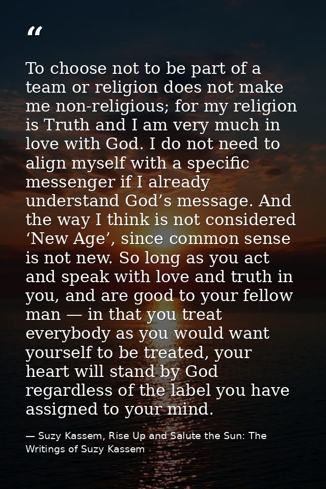 To choose not to be part of a team or religion does not make me non-religious; for my religion is Truth and I am very mu — Suzy Kassem, Rise Up and Salute the Sun: The Writings of Suzy Kassem