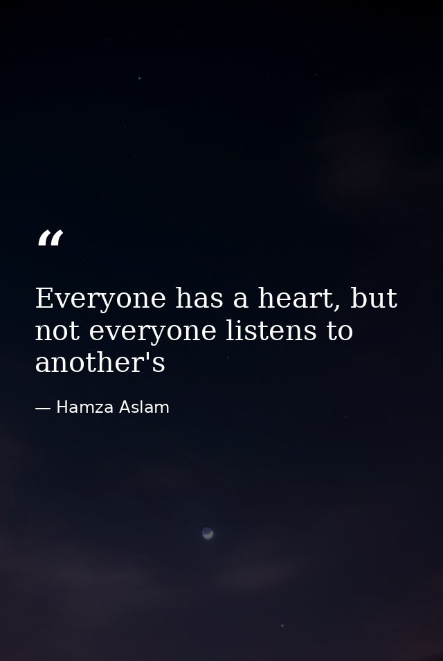 Everyone has a heart, but not everyone listens to another's — Hamza Aslam