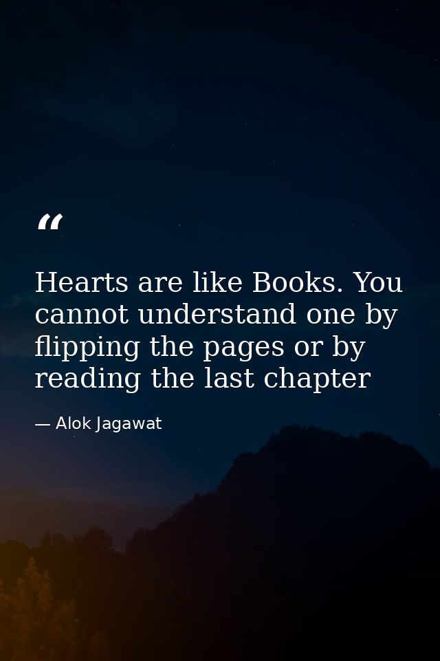 Hearts are like Books. You cannot understand one by flipping the pages or by reading the last chapter — Alok Jagawat