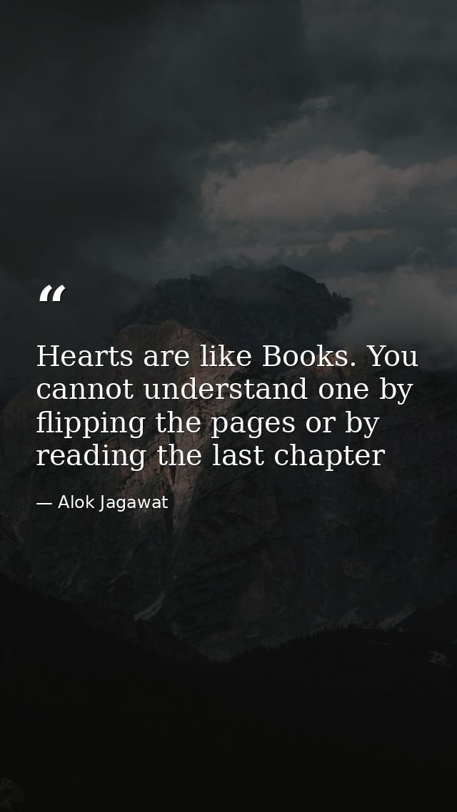 Hearts are like Books. You cannot understand one by flipping the pages or by reading the last chapter — Alok Jagawat