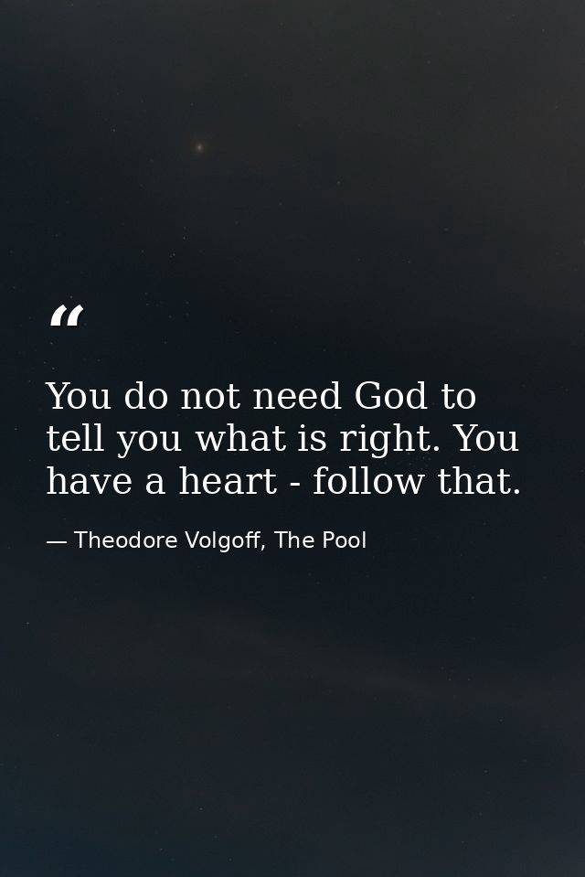 You do not need ‪God‬ to tell you what is right. You have a heart - follow that. — Theodore Volgoff, The Pool