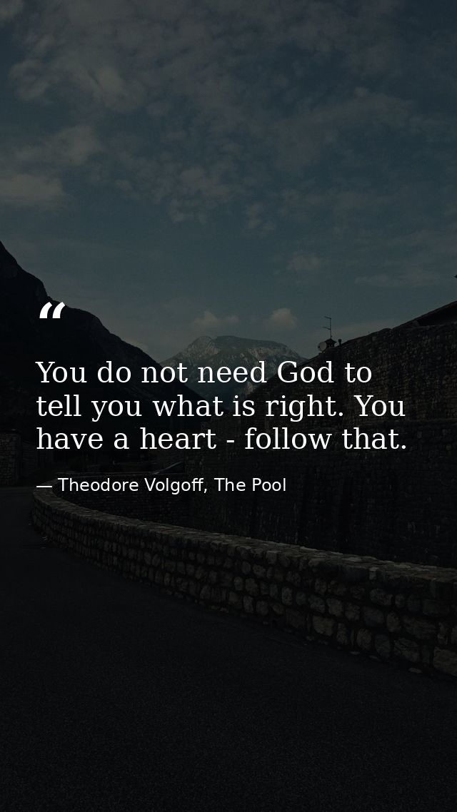 You do not need ‪God‬ to tell you what is right. You have a heart - follow that. — Theodore Volgoff, The Pool