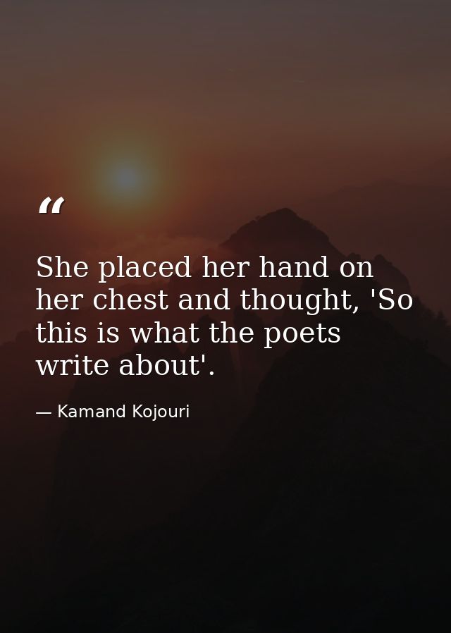 She placed her hand on her chest and thought, 'So this is what the poets write about'. — Kamand Kojouri