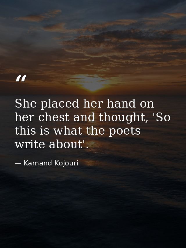 She placed her hand on her chest and thought, 'So this is what the poets write about'. — Kamand Kojouri