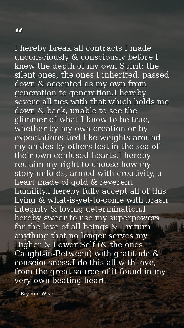I hereby break all contracts I made unconsciously & consciously before I knew the depth of my own Spirit; the silent one — Bryonie Wise