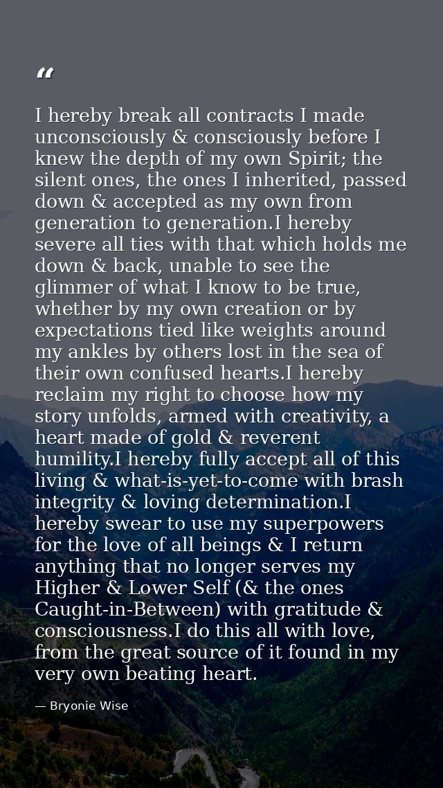 I hereby break all contracts I made unconsciously & consciously before I knew the depth of my own Spirit; the silent one — Bryonie Wise