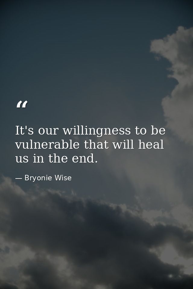 It's our willingness to be vulnerable that will heal us in the end. — Bryonie Wise