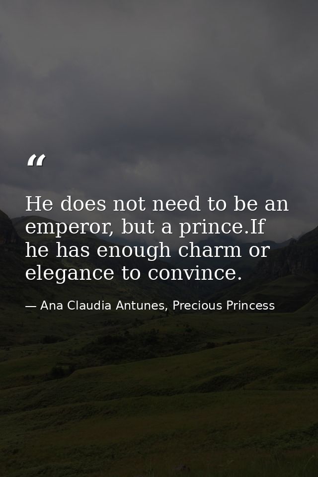 He does not need to be an emperor, but a prince.If he has enough charm or elegance to convince. — Ana Claudia Antunes, Precious Princess