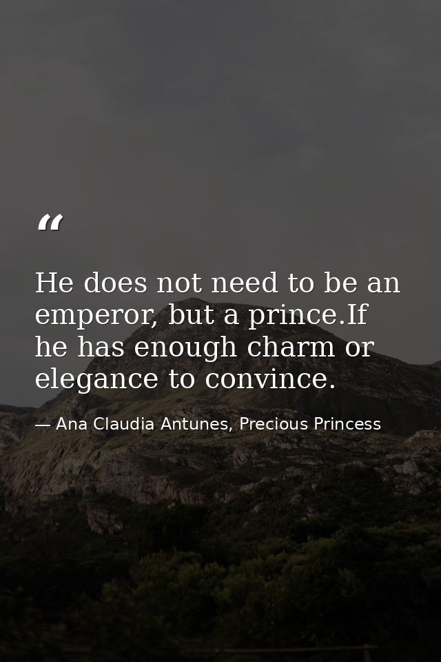 He does not need to be an emperor, but a prince.If he has enough charm or elegance to convince. — Ana Claudia Antunes, Precious Princess