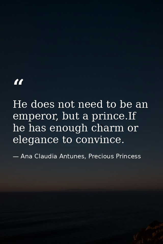 He does not need to be an emperor, but a prince.If he has enough charm or elegance to convince. — Ana Claudia Antunes, Precious Princess