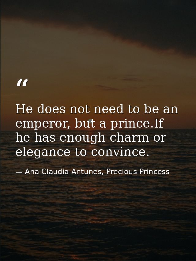 He does not need to be an emperor, but a prince.If he has enough charm or elegance to convince. — Ana Claudia Antunes, Precious Princess
