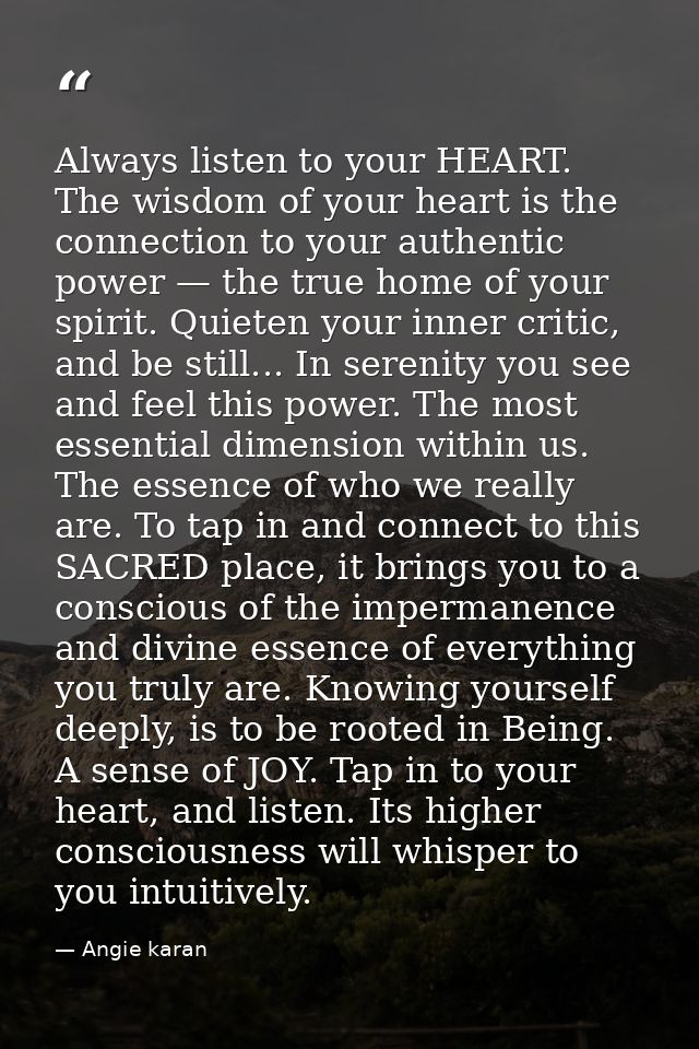 Always listen to your HEART. The wisdom of your heart is the connection to your authentic power — the true home of your  — Angie karan