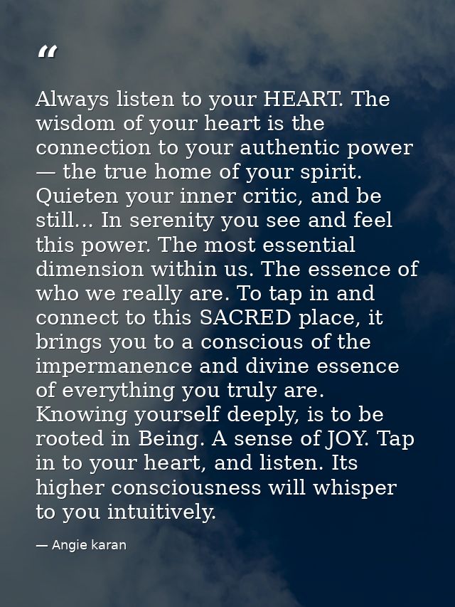 Always listen to your HEART. The wisdom of your heart is the connection to your authentic power — the true home of your  — Angie karan