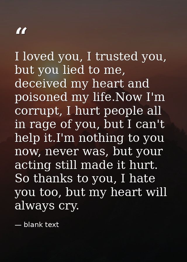I loved you, I trusted you, but you lied to me, deceived my heart and poisoned my life.Now I'm corrupt, I hurt people al — blank text