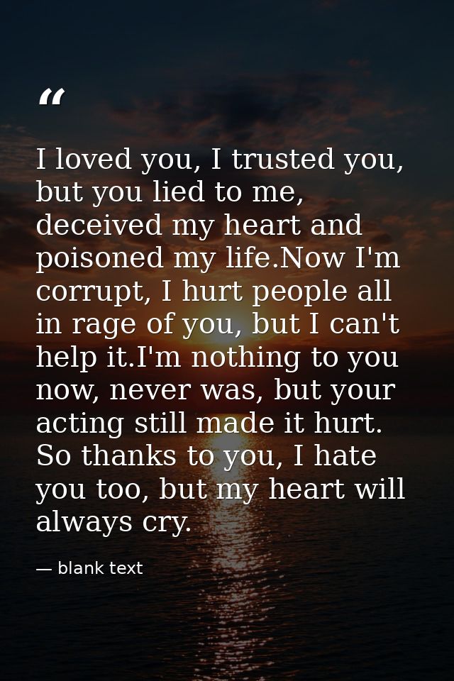 I loved you, I trusted you, but you lied to me, deceived my heart and poisoned my life.Now I'm corrupt, I hurt people al — blank text