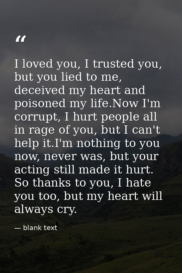 I loved you, I trusted you, but you lied to me, deceived my heart and poisoned my life.Now I'm corrupt, I hurt people al — blank text